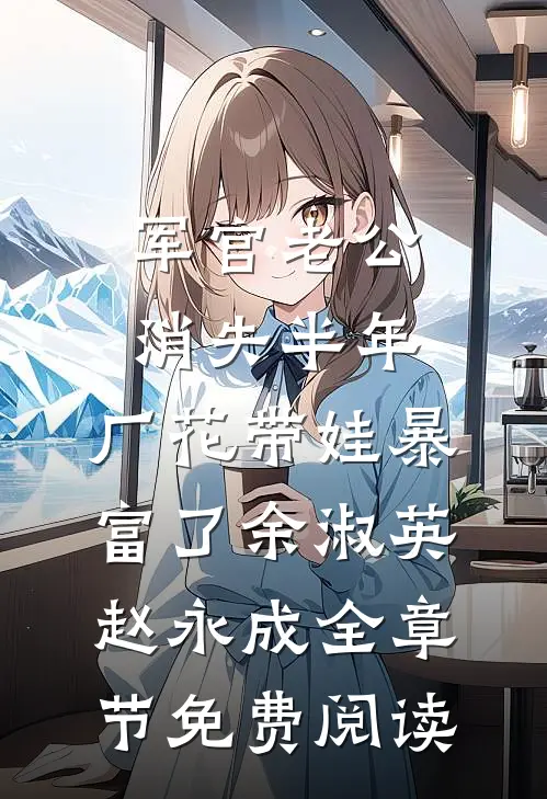 军官老公消失半年，厂花带娃暴富了余淑英赵永成全章节免费阅读