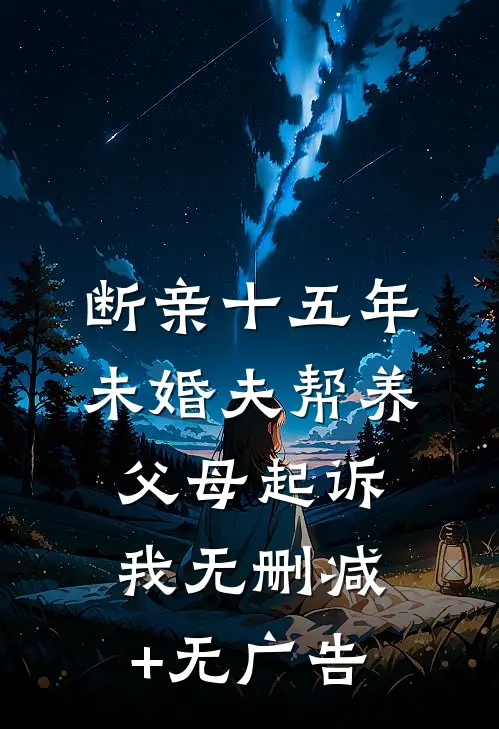 断亲十五年，未婚夫帮养父母起诉我无删减+无广告