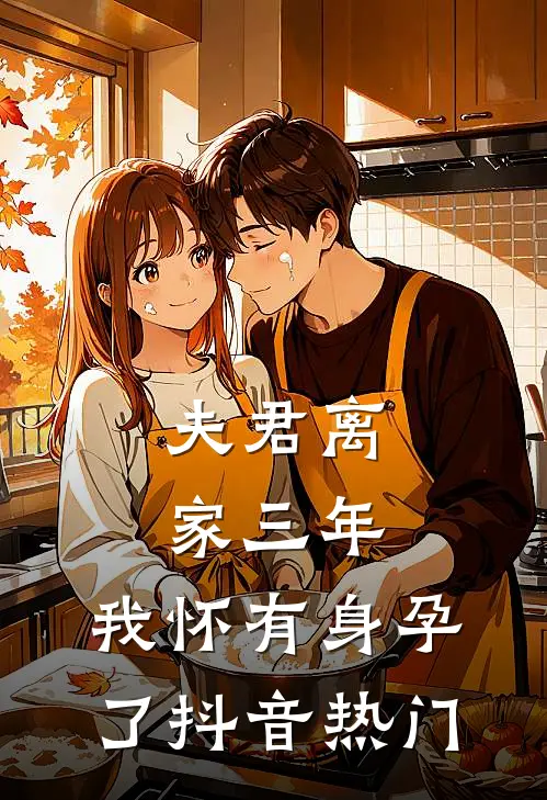 夫君离家三年，我怀有身孕了抖音热门