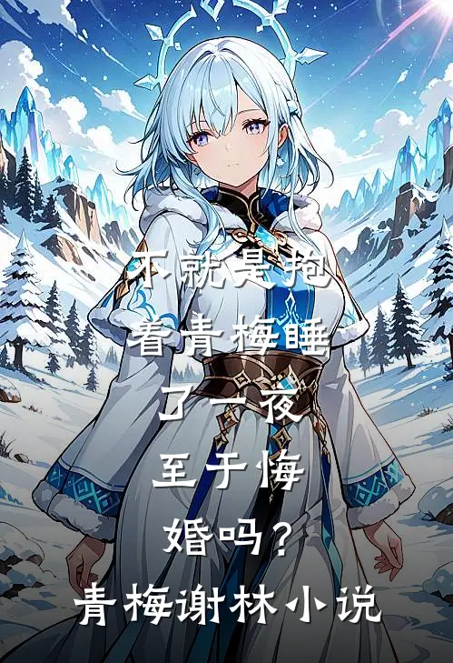 不就是抱着青梅睡了一夜，至于悔婚吗？青梅谢林小说