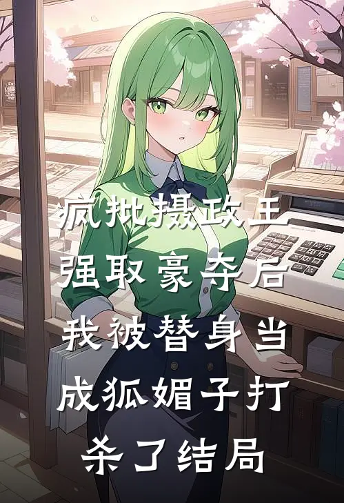 疯批摄政王强取豪夺后，我被替身当成狐媚子打杀了结局