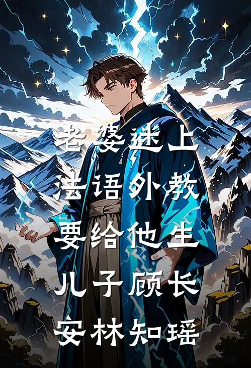 老婆迷上法语外教，要给他生儿子(顾长安林知瑶)
