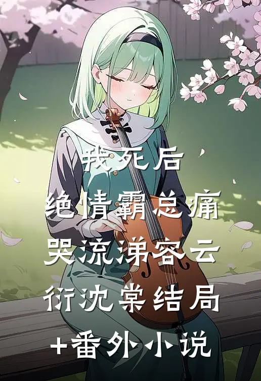 我死后，绝情霸总痛哭流涕容云衍沈棠结局+番外小说