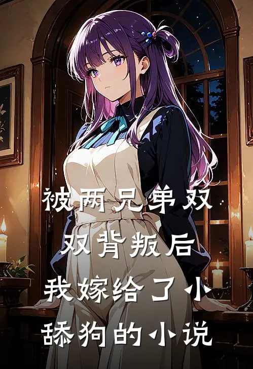 被两兄弟双双背叛后，我嫁给了小舔狗的小说