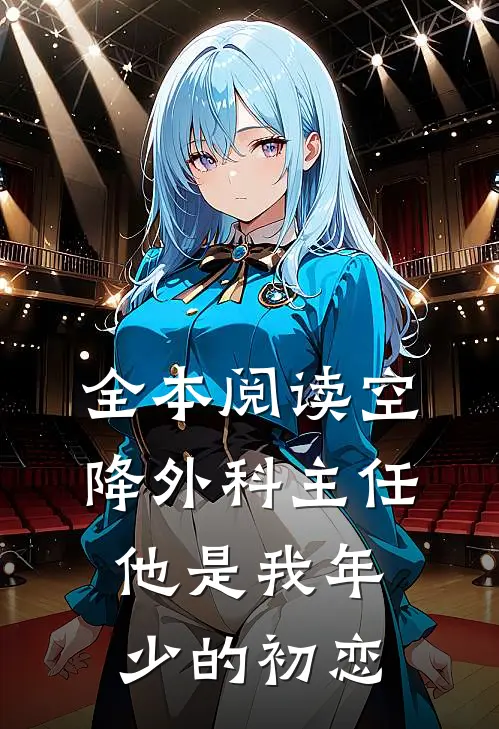 全本阅读空降外科主任，他是我年少的初恋