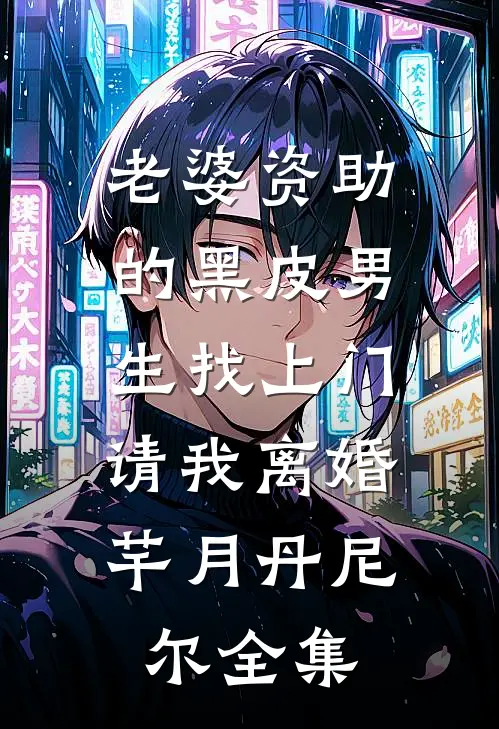 老婆资助的黑皮男生找上门，请我离婚芊月丹尼尔全集