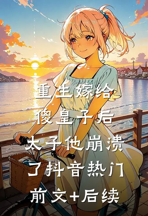 重生嫁给傻皇子后，太子他崩溃了抖音热门前文+后续