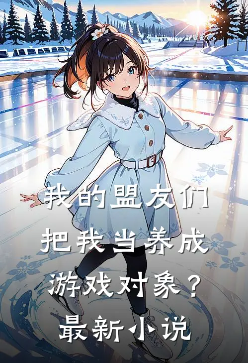 我的盟友们，把我当养成游戏对象？最新小说