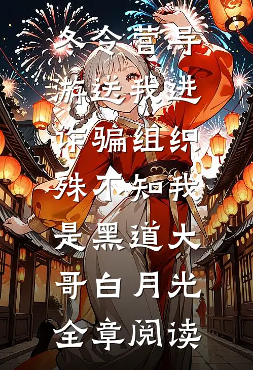冬令营导游送我进诈骗组织，殊不知我是黑道大哥白月光全章阅读