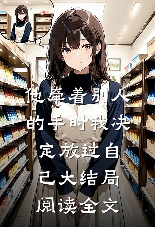 他牵着别人的手时我决定放过自己大结局阅读全文
