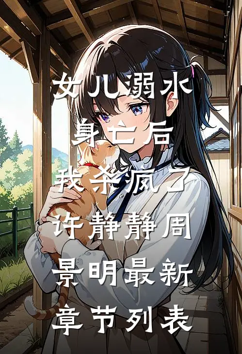 女儿溺水身亡后，我杀疯了许静静周景明最新章节列表