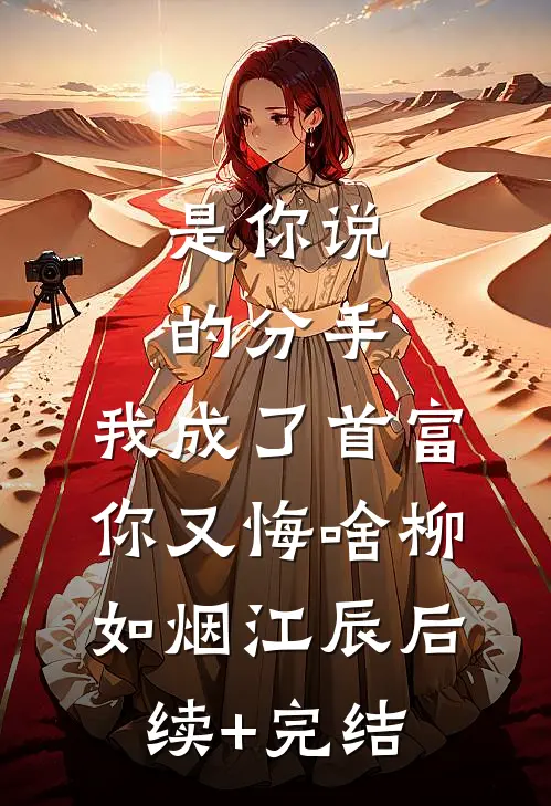 是你说的分手，我成了首富你又悔啥柳如烟江辰后续+完结