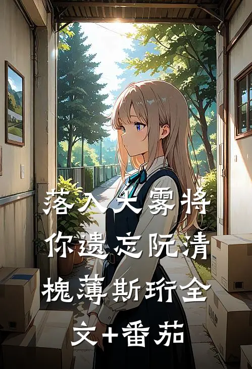 落入大雾将你遗忘阮清槐薄斯珩全文+番茄