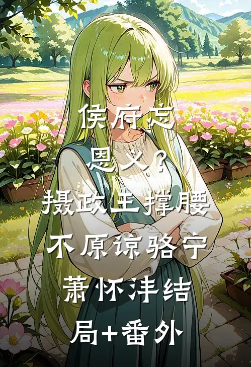 侯府忘恩义？摄政王撑腰，不原谅骆宁萧怀沣结局+番外
