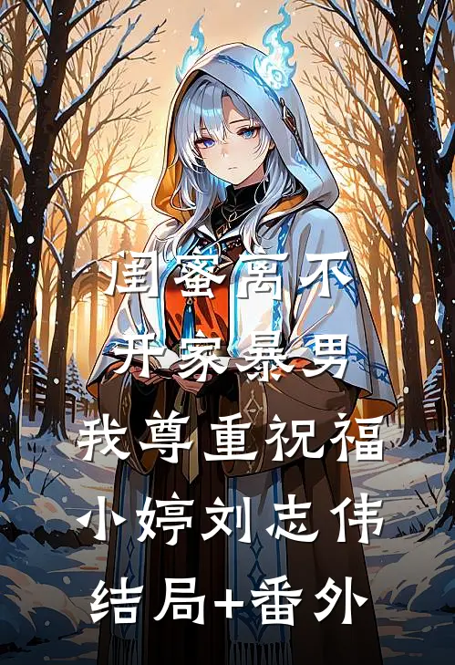 闺蜜离不开家暴男，我尊重祝福小婷刘志伟结局+番外