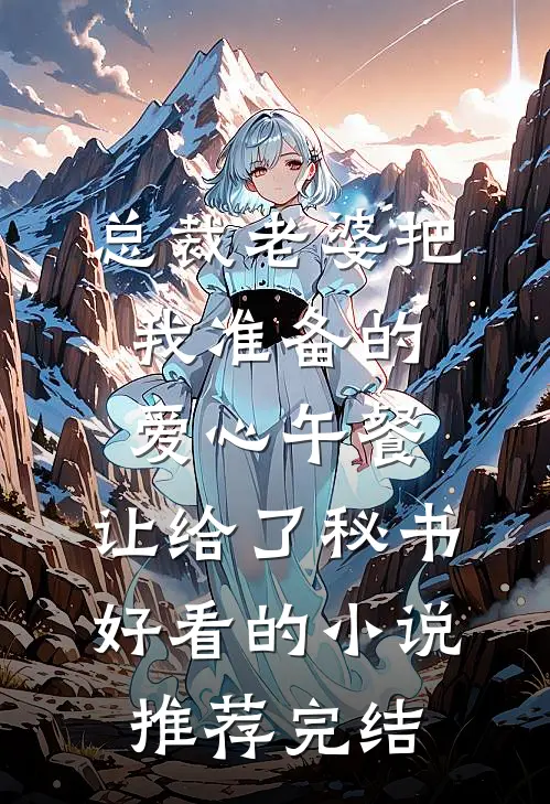 总裁老婆把我准备的爱心午餐，让给了秘书好看的小说推荐完结