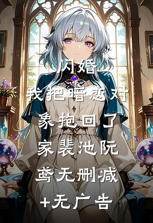 闪婚，我把暗恋对象抱回了家裴池阮鸢无删减+无广告
