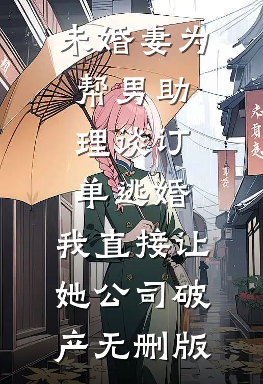 未婚妻为帮男助理谈订单逃婚，我直接让她公司破产无删版