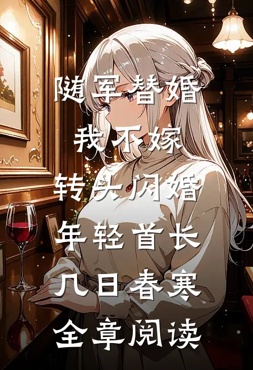 随军替婚我不嫁,转头闪婚年轻首长几日春寒全章阅读