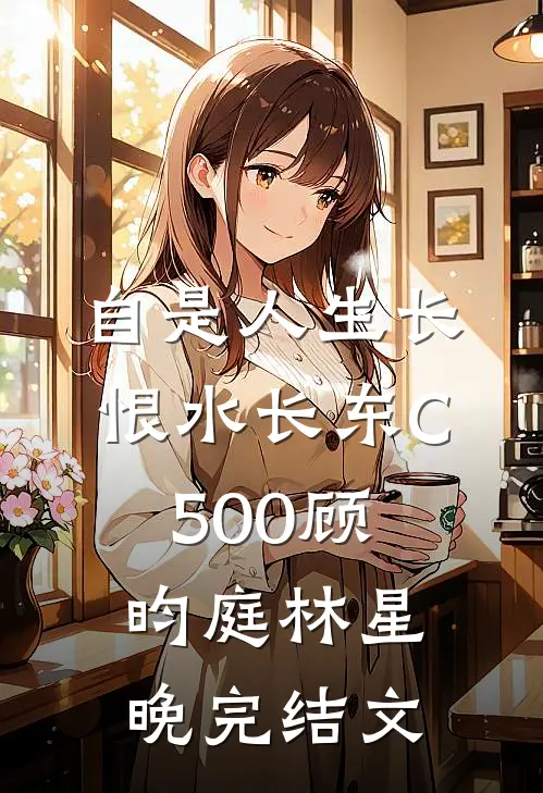 自是人生长恨水长东C500顾昀庭林星晚完结文