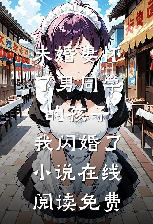 未婚妻怀了男同学的孩子，我闪婚了小说在线阅读免费
