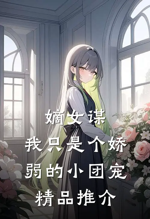 嫡女谋：我只是个娇弱的小团宠精品推介
