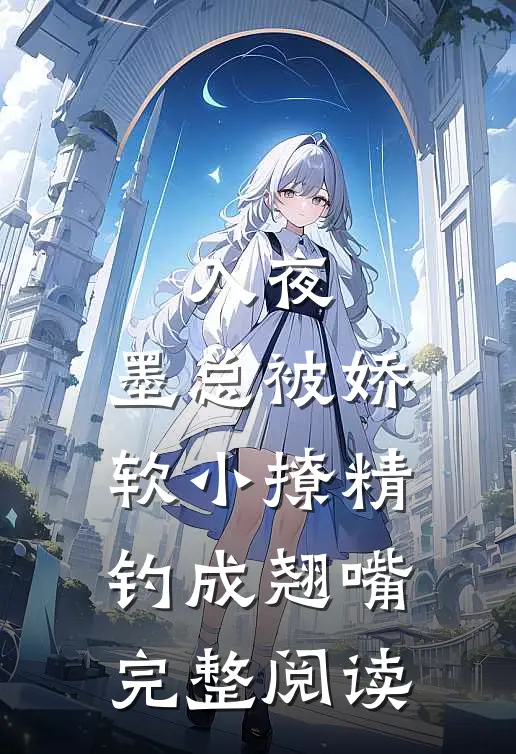 入夜，墨总被娇软小撩精钓成翘嘴完整阅读