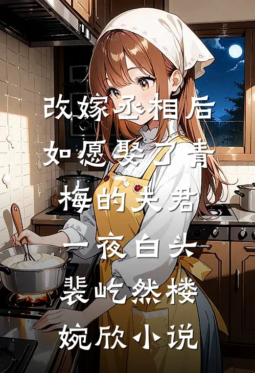 改嫁丞相后，如愿娶了青梅的夫君一夜白头裴屹然楼婉欣小说