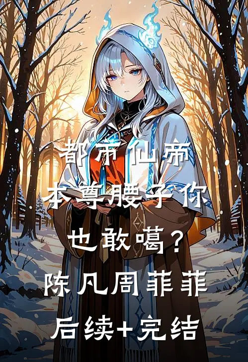 都市仙帝：本尊腰子你也敢噶？陈凡周菲菲后续+完结