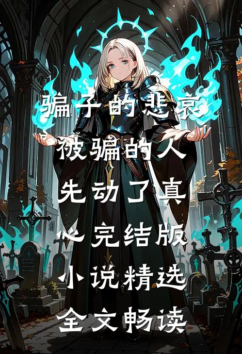 骗子的悲哀被骗的人先动了真心完结版小说精选全文畅读