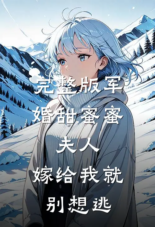 完整版军婚甜蜜蜜：夫人，嫁给我就别想逃