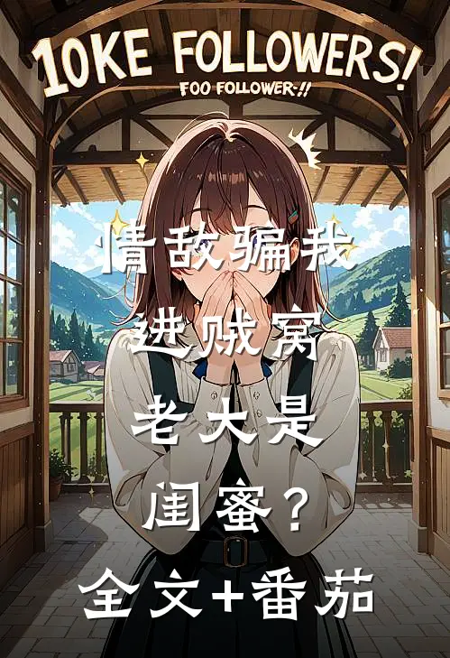 情敌骗我进贼窝，老大是闺蜜？全文+番茄