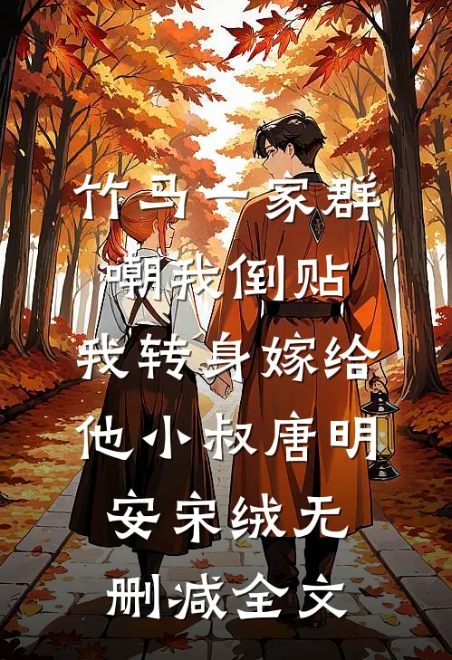 竹马一家群嘲我倒贴，我转身嫁给他小叔唐明安宋绒无删减全文