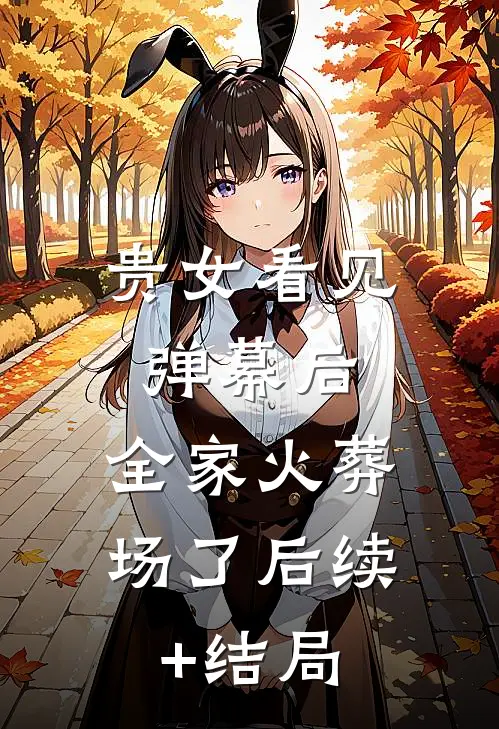 贵女看见弹幕后，全家火葬场了后续+结局