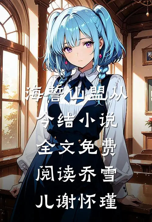 海誓山盟从今结小说全文免费阅读乔雪儿谢怀瑾