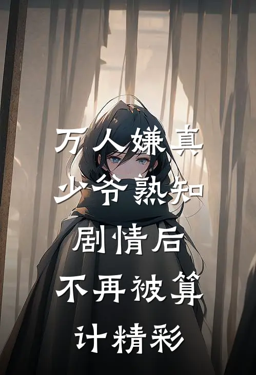 万人嫌真少爷熟知剧情后，不再被算计精彩