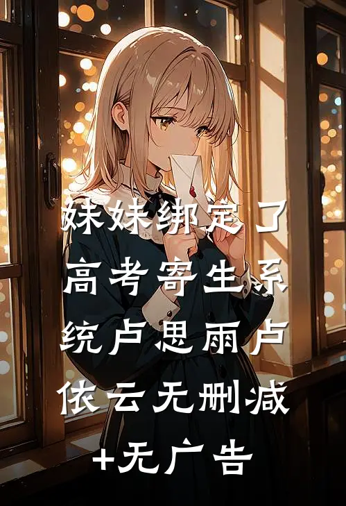 妹妹绑定了高考寄生系统卢思雨卢依云无删减+无广告