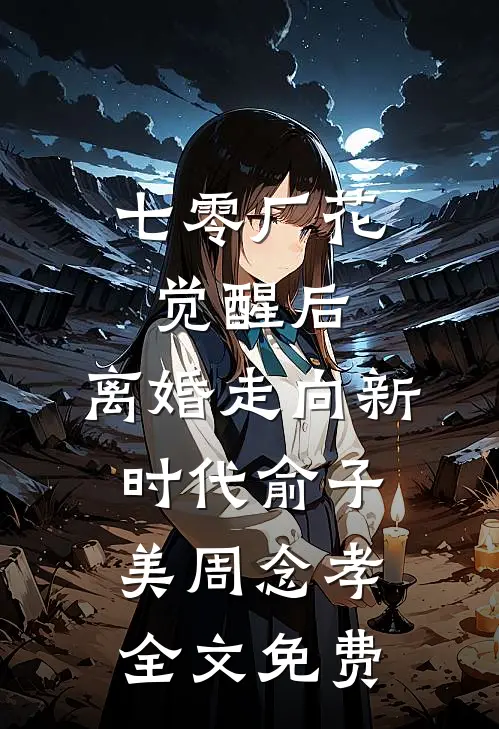 七零厂花觉醒后，离婚走向新时代俞子美周念孝全文免费
