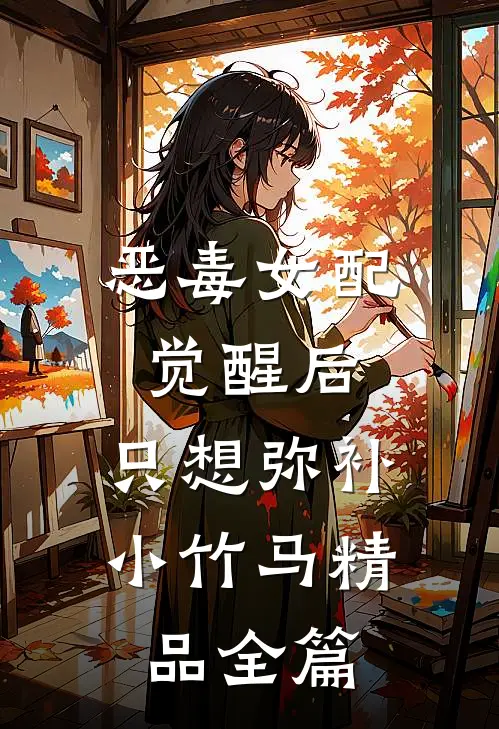 恶毒女配觉醒后，只想弥补小竹马精品全篇