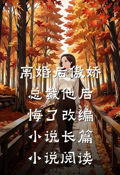 离婚后傲娇总裁他后悔了改编小说长篇小说阅读