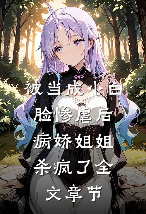 被当成小白脸惨虐后，病娇姐姐杀疯了全文章节