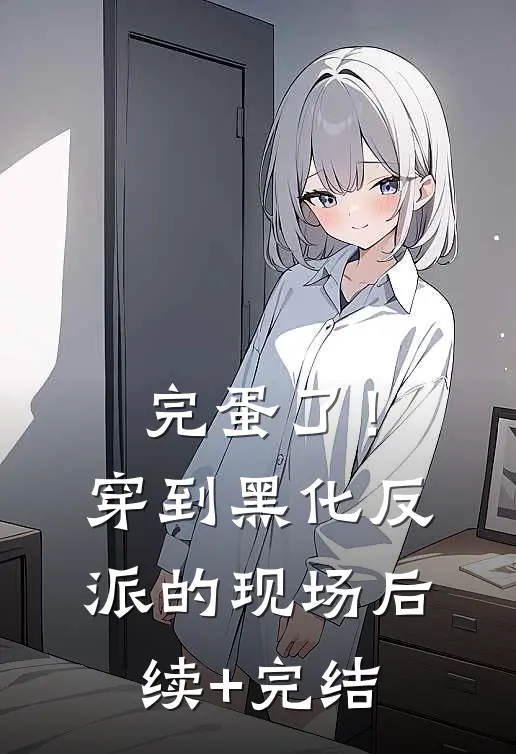 完蛋了！穿到黑化反派的现场后续+完结