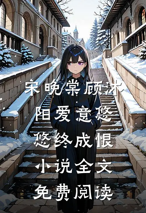 宋晚棠顾沐阳爱意悠悠终成恨小说全文免费阅读