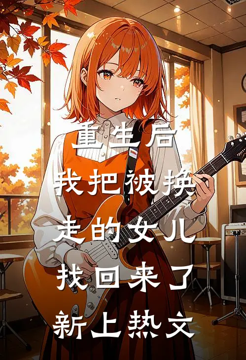 重生后，我把被换走的女儿找回来了新上热文