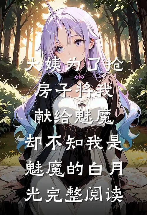 大姨为了抢房子将我献给魅魔，却不知我是魅魔的白月光完整阅读