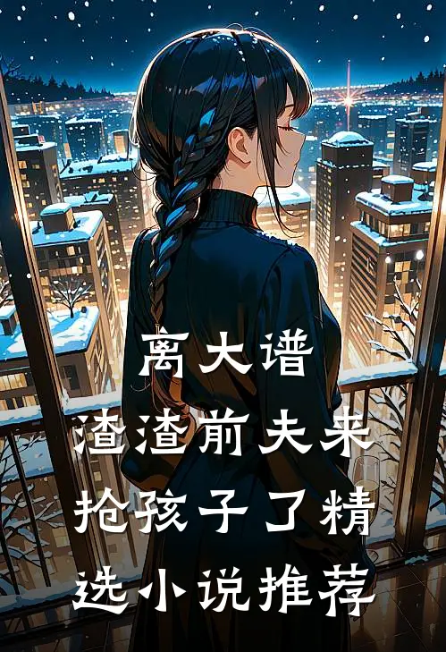 离大谱，渣渣前夫来抢孩子了精选小说推荐