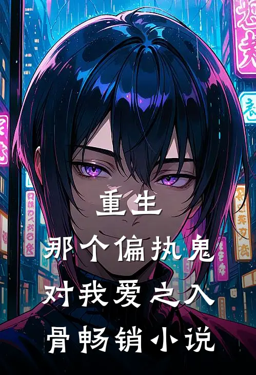 重生：那个偏执鬼对我爱之入骨畅销小说