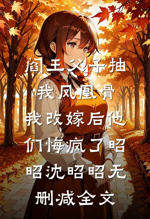 阎王父子抽我凤凰骨，我改嫁后他们悔疯了昭昭沈昭昭无删减全文
