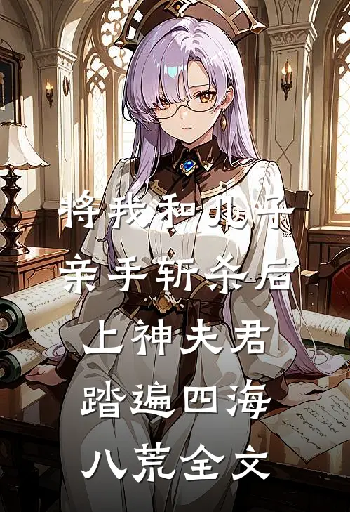 将我和儿子亲手斩杀后，上神夫君踏遍四海八荒全文
