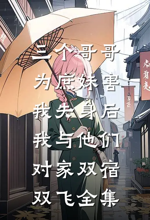 三个哥哥为庶妹害我失身后，我与他们对家双宿双飞全集